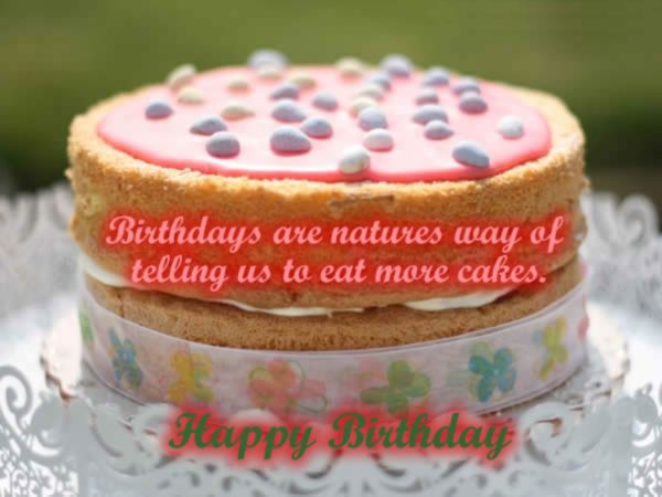 Birthday Are Natures Way Of Telling Us To Eat More Cakes