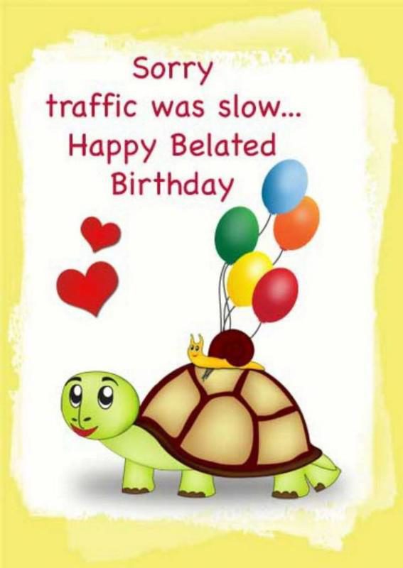 Sorry Traffic Was Slow Happy Belated Birthday